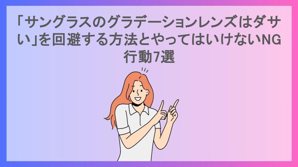 「サングラスのグラデーションレンズはダサい」を回避する方法とやってはいけないNG行動7選